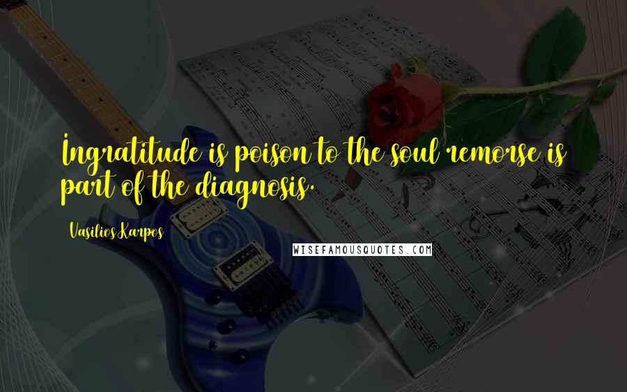Vasilios Karpos Quotes: Ingratitude is poison to the soul remorse is part of the diagnosis.
