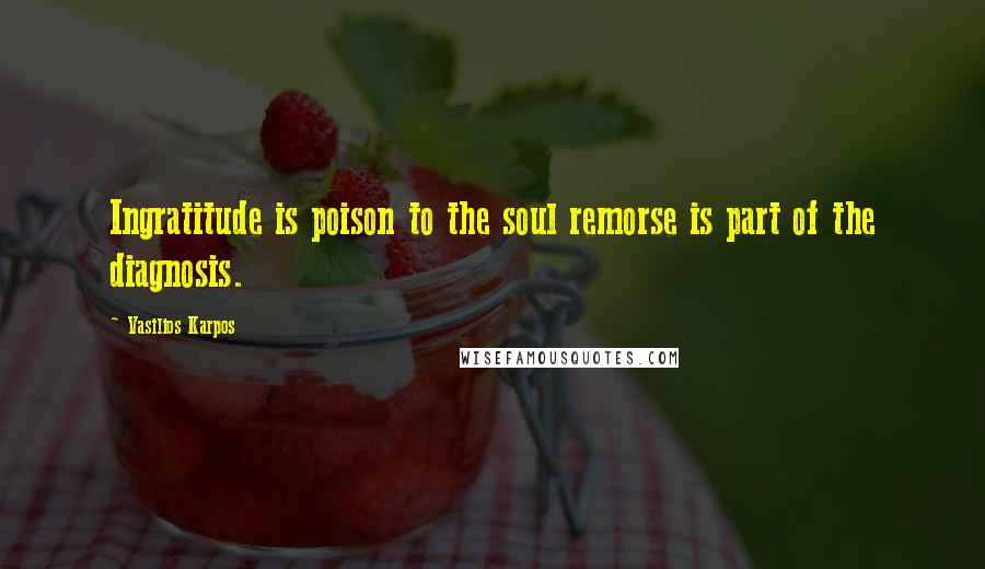 Vasilios Karpos Quotes: Ingratitude is poison to the soul remorse is part of the diagnosis.