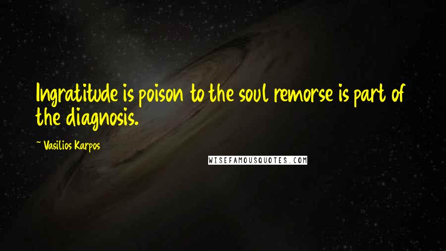 Vasilios Karpos Quotes: Ingratitude is poison to the soul remorse is part of the diagnosis.