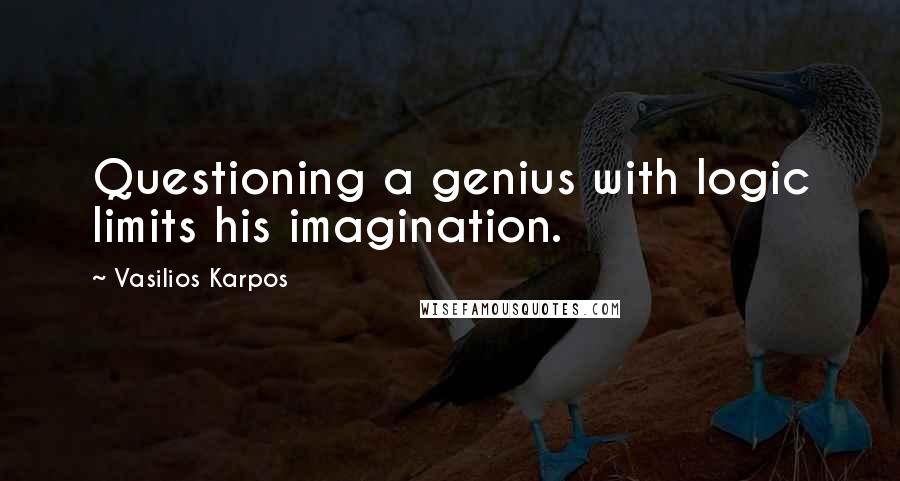 Vasilios Karpos Quotes: Questioning a genius with logic limits his imagination.