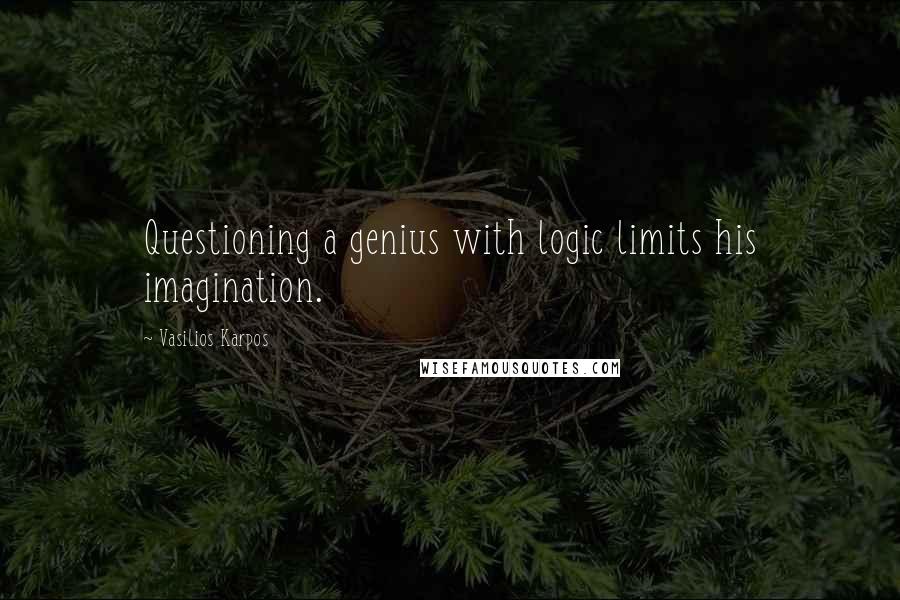 Vasilios Karpos Quotes: Questioning a genius with logic limits his imagination.