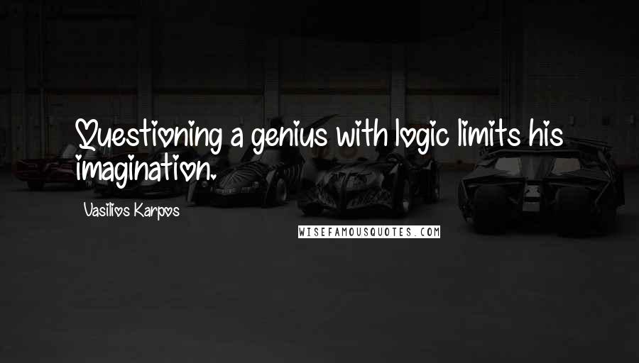 Vasilios Karpos Quotes: Questioning a genius with logic limits his imagination.