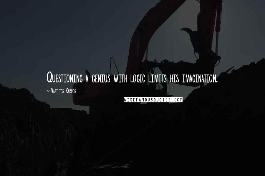 Vasilios Karpos Quotes: Questioning a genius with logic limits his imagination.