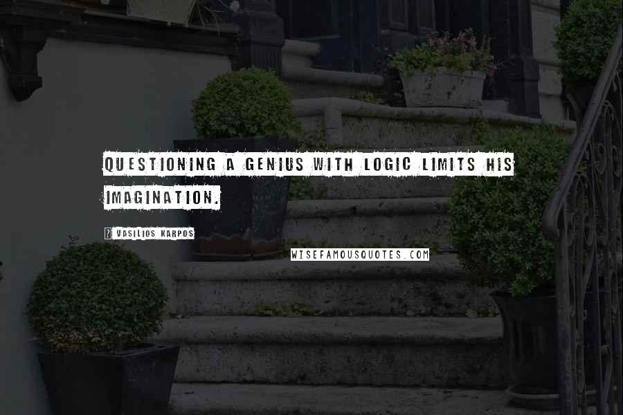 Vasilios Karpos Quotes: Questioning a genius with logic limits his imagination.