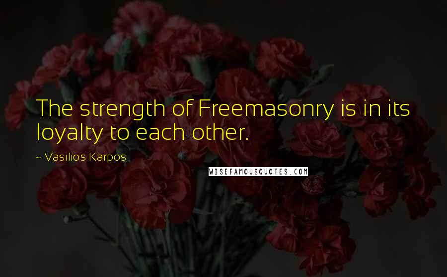 Vasilios Karpos Quotes: The strength of Freemasonry is in its loyalty to each other.