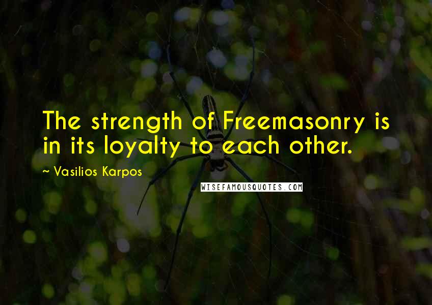 Vasilios Karpos Quotes: The strength of Freemasonry is in its loyalty to each other.