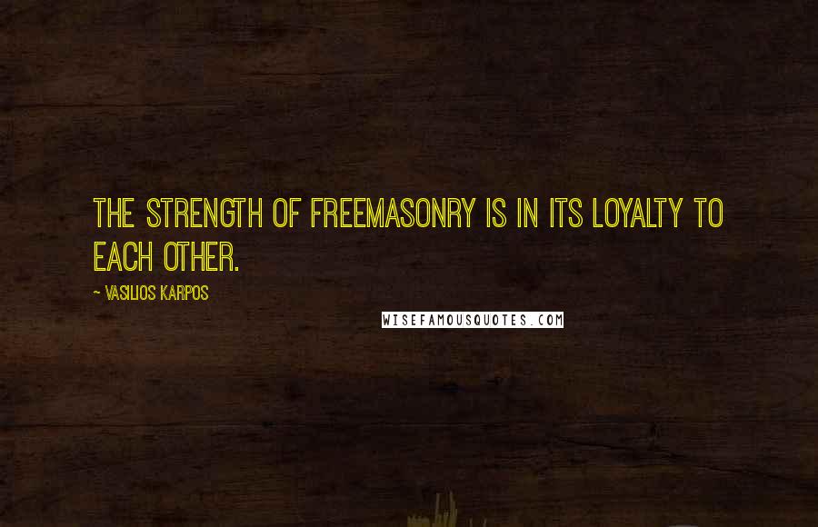 Vasilios Karpos Quotes: The strength of Freemasonry is in its loyalty to each other.