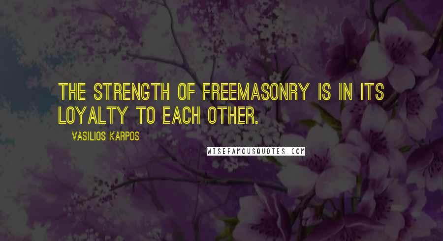 Vasilios Karpos Quotes: The strength of Freemasonry is in its loyalty to each other.