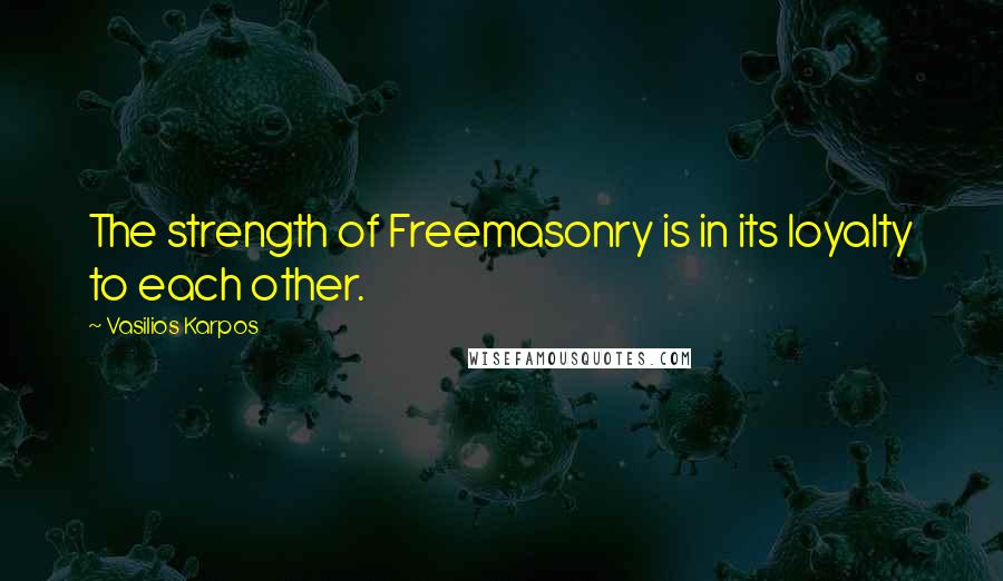 Vasilios Karpos Quotes: The strength of Freemasonry is in its loyalty to each other.