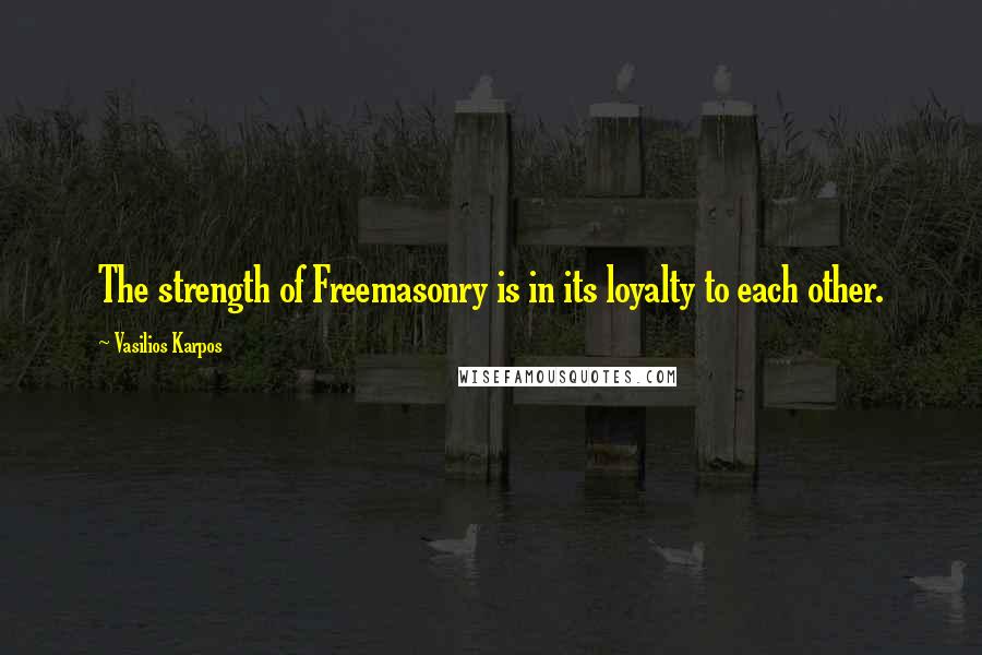 Vasilios Karpos Quotes: The strength of Freemasonry is in its loyalty to each other.