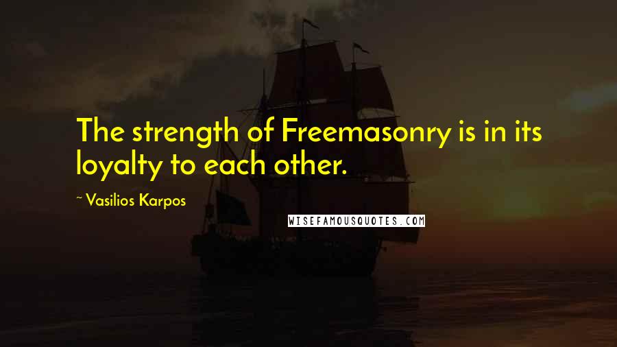 Vasilios Karpos Quotes: The strength of Freemasonry is in its loyalty to each other.