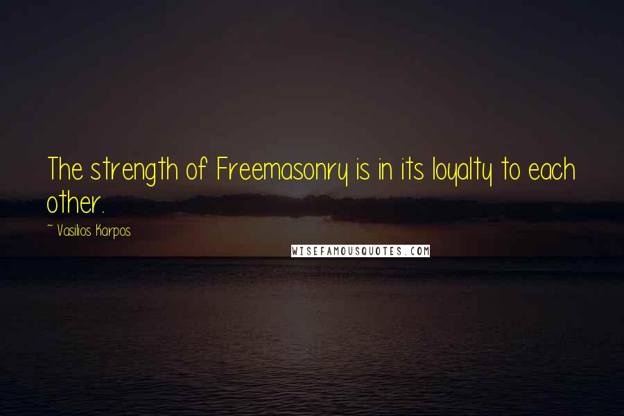 Vasilios Karpos Quotes: The strength of Freemasonry is in its loyalty to each other.