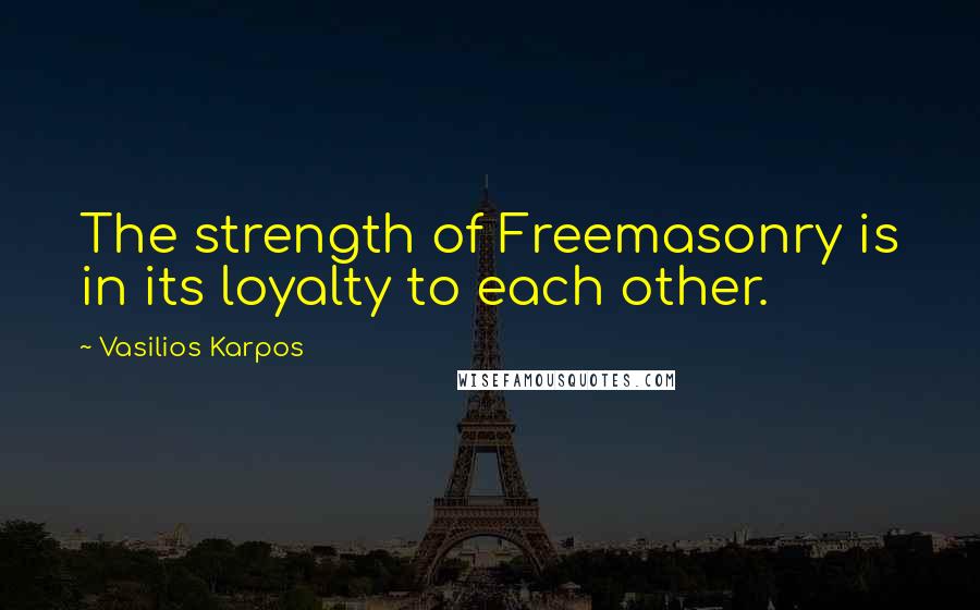 Vasilios Karpos Quotes: The strength of Freemasonry is in its loyalty to each other.