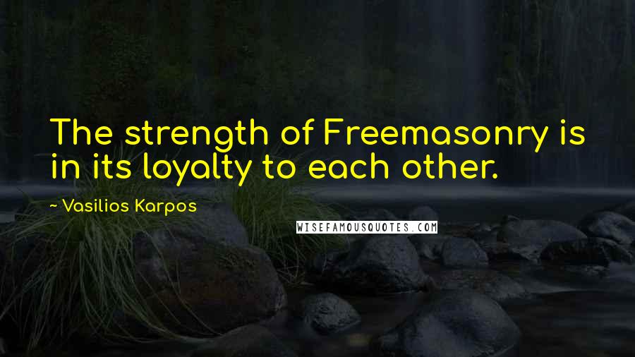 Vasilios Karpos Quotes: The strength of Freemasonry is in its loyalty to each other.