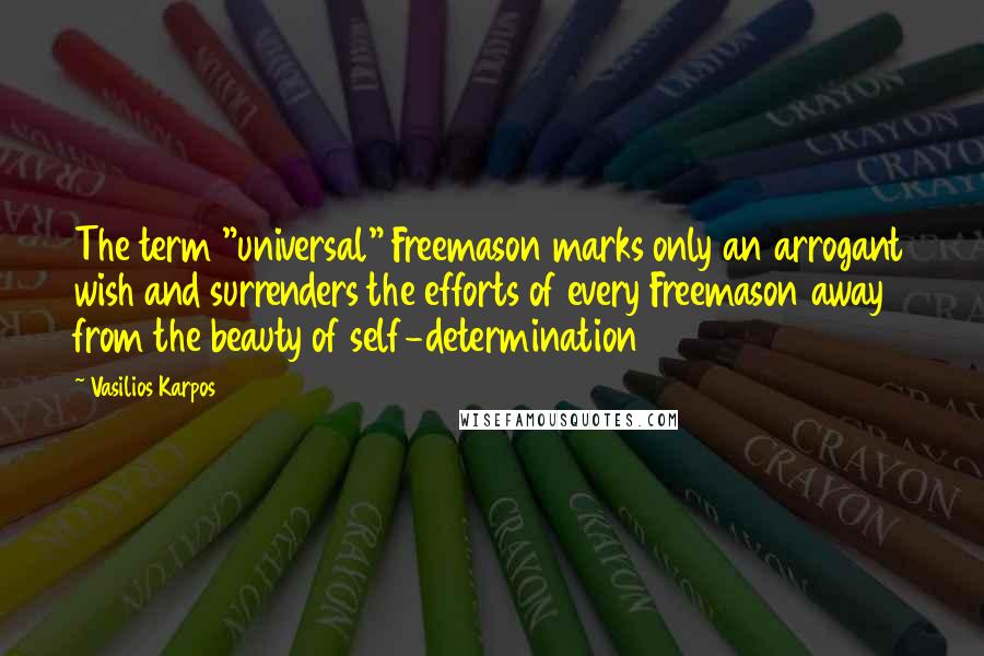 Vasilios Karpos Quotes: The term "universal" Freemason marks only an arrogant wish and surrenders the efforts of every Freemason away from the beauty of self-determination