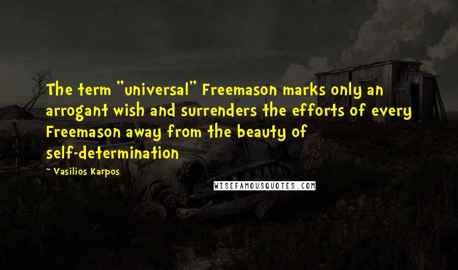 Vasilios Karpos Quotes: The term "universal" Freemason marks only an arrogant wish and surrenders the efforts of every Freemason away from the beauty of self-determination