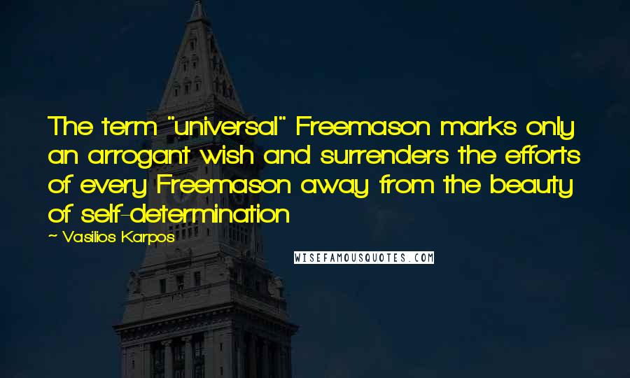 Vasilios Karpos Quotes: The term "universal" Freemason marks only an arrogant wish and surrenders the efforts of every Freemason away from the beauty of self-determination