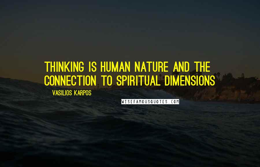 Vasilios Karpos Quotes: Thinking is human nature and the connection to spiritual dimensions