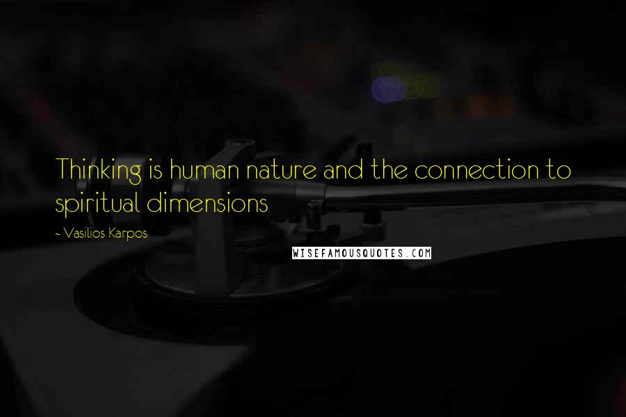 Vasilios Karpos Quotes: Thinking is human nature and the connection to spiritual dimensions