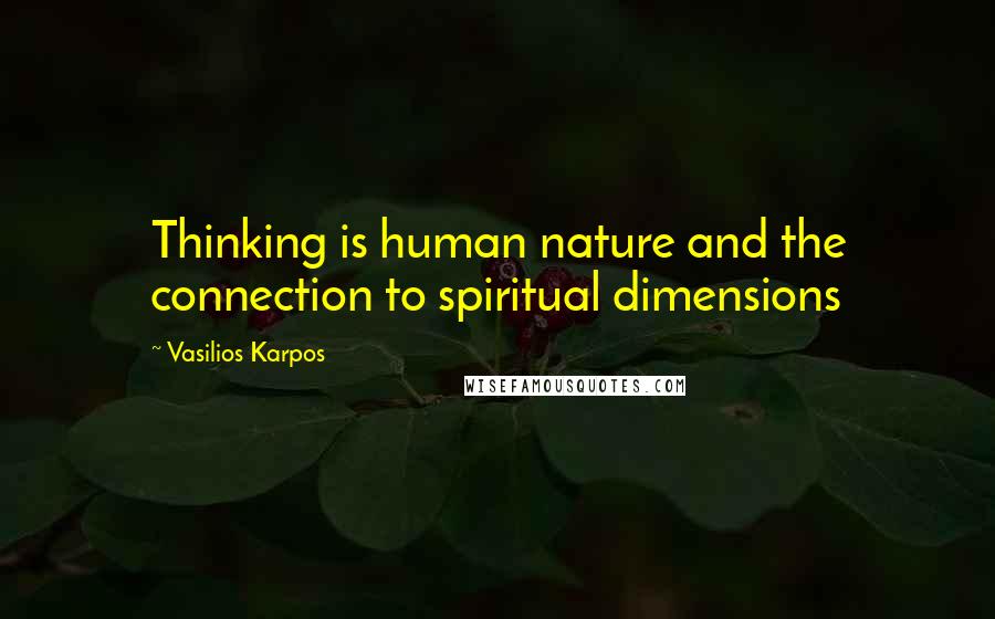 Vasilios Karpos Quotes: Thinking is human nature and the connection to spiritual dimensions