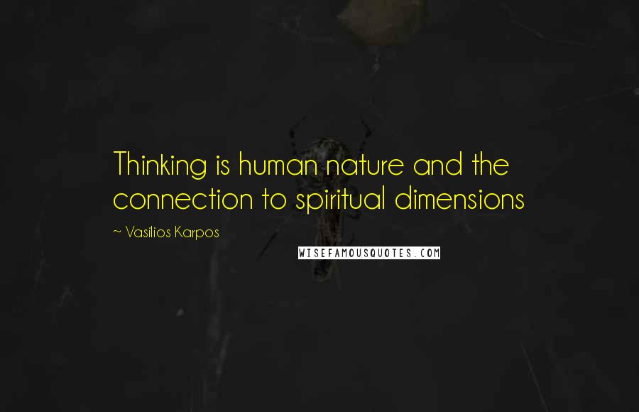 Vasilios Karpos Quotes: Thinking is human nature and the connection to spiritual dimensions