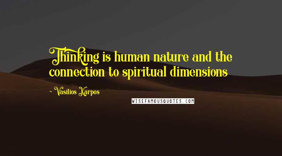 Vasilios Karpos Quotes: Thinking is human nature and the connection to spiritual dimensions