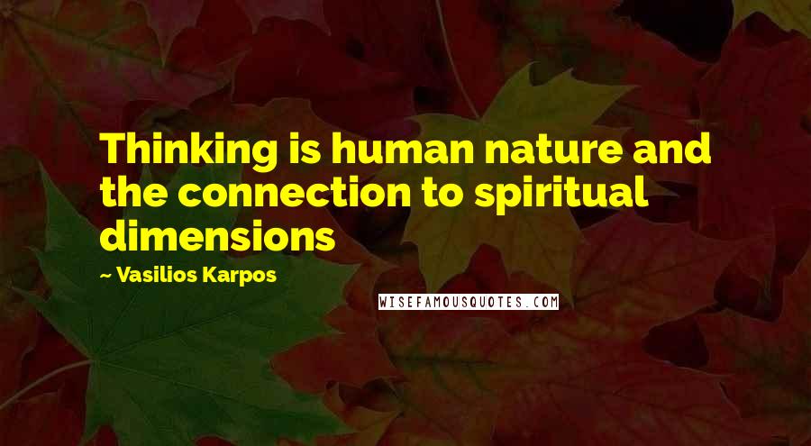 Vasilios Karpos Quotes: Thinking is human nature and the connection to spiritual dimensions