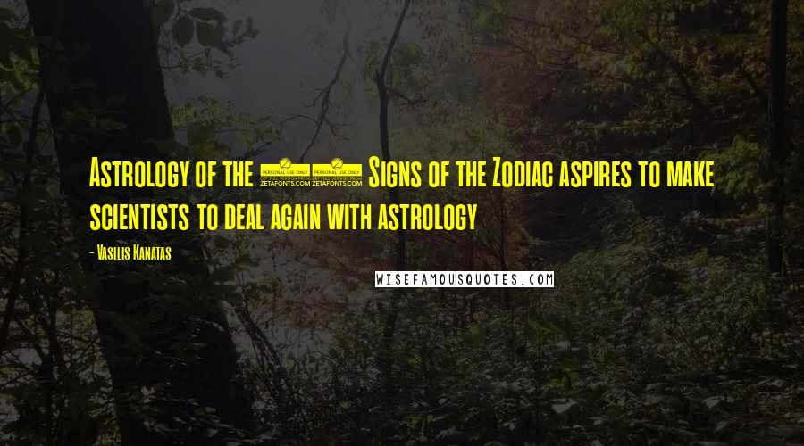 Vasilis Kanatas Quotes: Astrology of the 13 Signs of the Zodiac aspires to make scientists to deal again with astrology