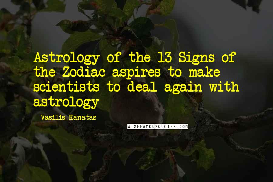Vasilis Kanatas Quotes: Astrology of the 13 Signs of the Zodiac aspires to make scientists to deal again with astrology
