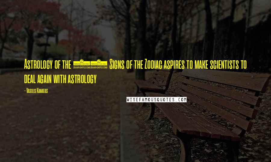 Vasilis Kanatas Quotes: Astrology of the 13 Signs of the Zodiac aspires to make scientists to deal again with astrology
