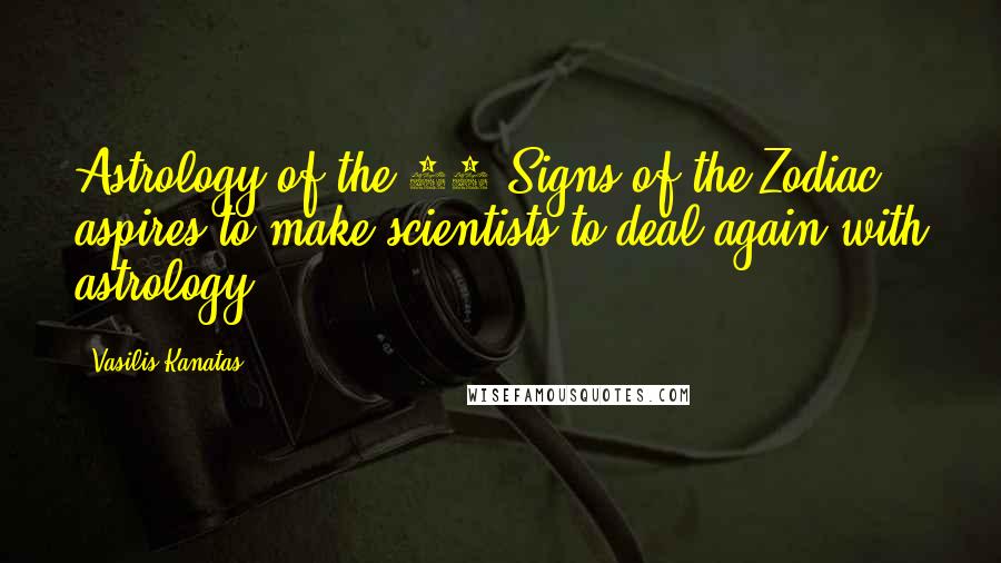 Vasilis Kanatas Quotes: Astrology of the 13 Signs of the Zodiac aspires to make scientists to deal again with astrology