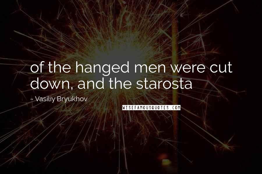 Vasiliy Bryukhov Quotes: of the hanged men were cut down, and the starosta