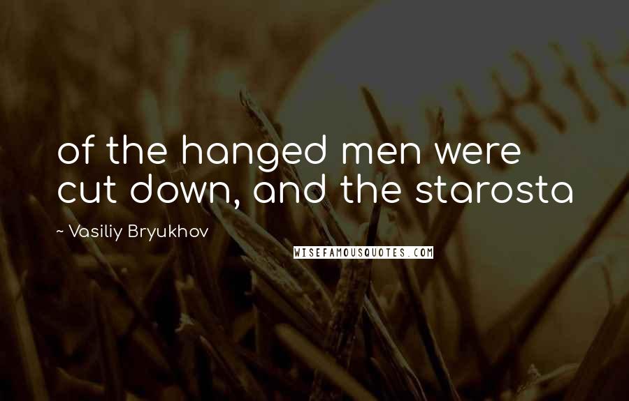 Vasiliy Bryukhov Quotes: of the hanged men were cut down, and the starosta