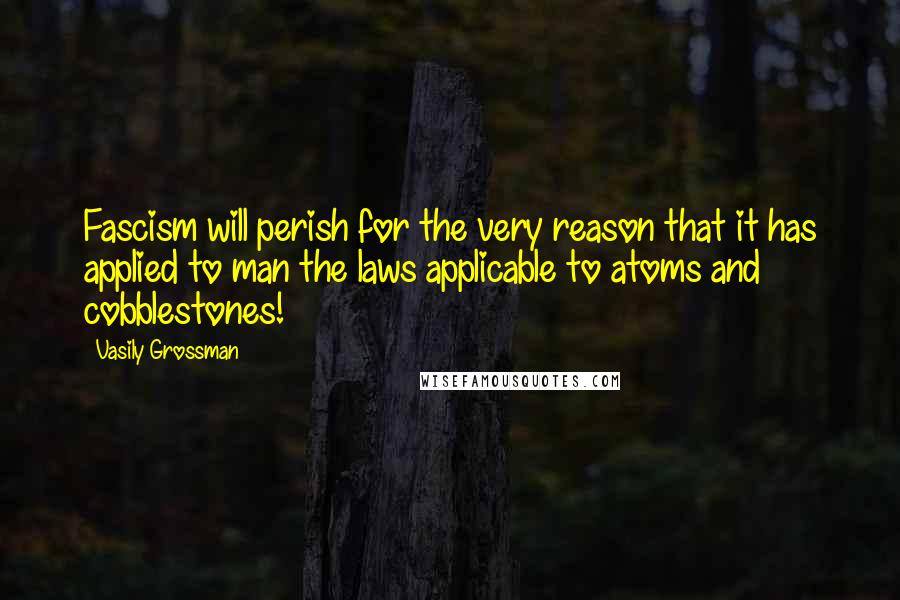 Vasily Grossman Quotes: Fascism will perish for the very reason that it has applied to man the laws applicable to atoms and cobblestones!