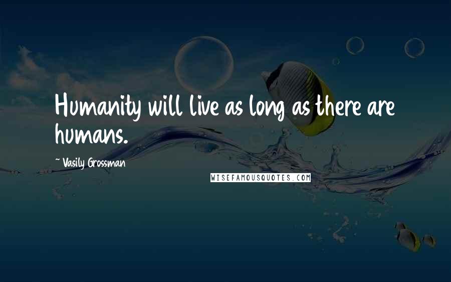 Vasily Grossman Quotes: Humanity will live as long as there are humans.