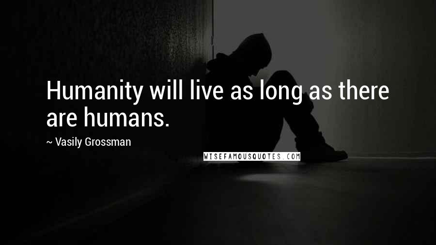 Vasily Grossman Quotes: Humanity will live as long as there are humans.