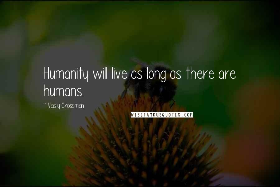 Vasily Grossman Quotes: Humanity will live as long as there are humans.