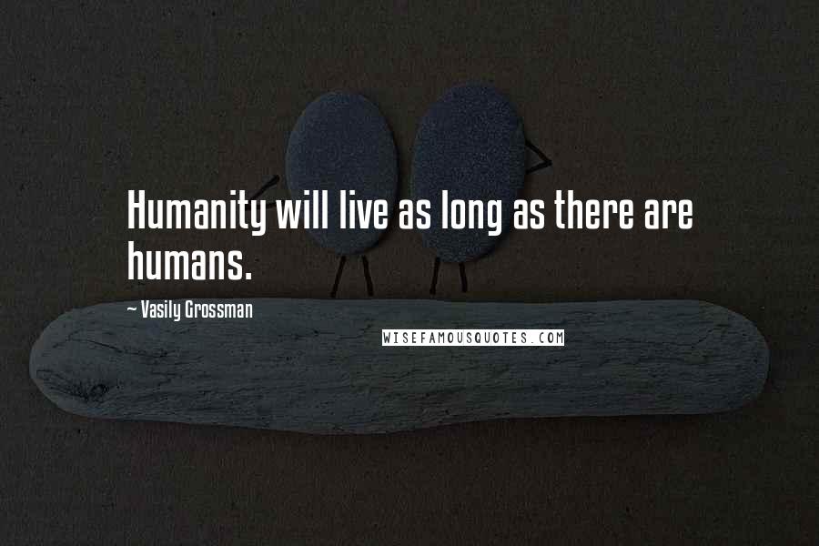 Vasily Grossman Quotes: Humanity will live as long as there are humans.