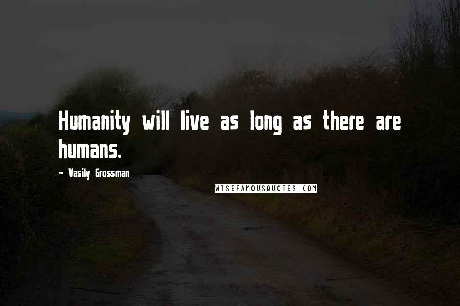 Vasily Grossman Quotes: Humanity will live as long as there are humans.