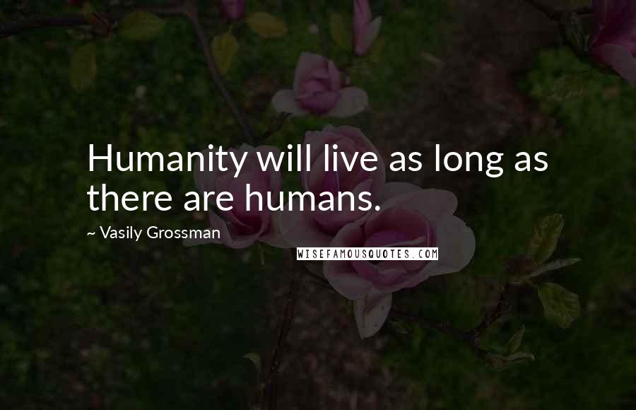 Vasily Grossman Quotes: Humanity will live as long as there are humans.