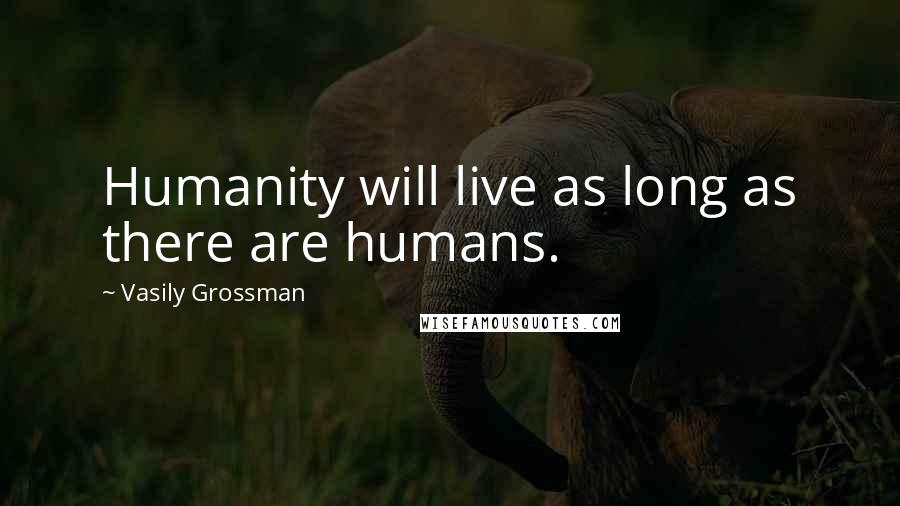 Vasily Grossman Quotes: Humanity will live as long as there are humans.