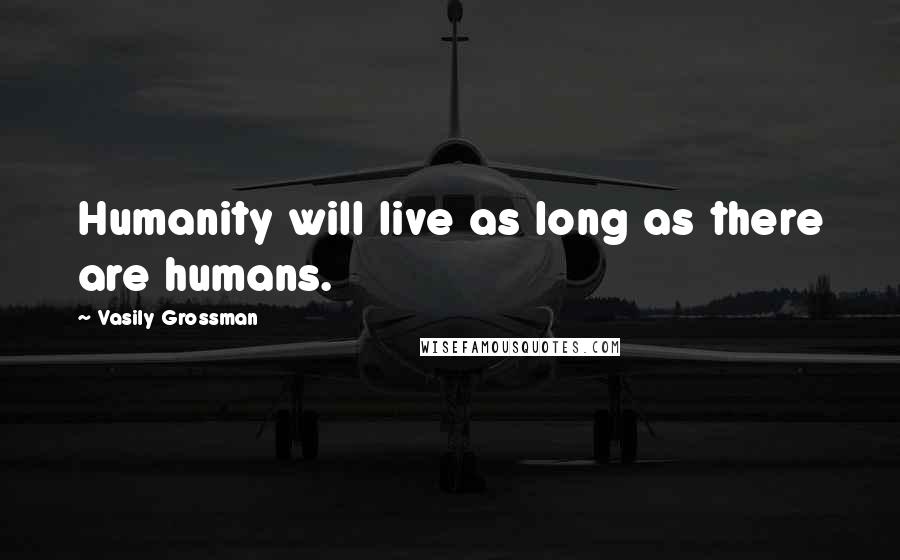 Vasily Grossman Quotes: Humanity will live as long as there are humans.