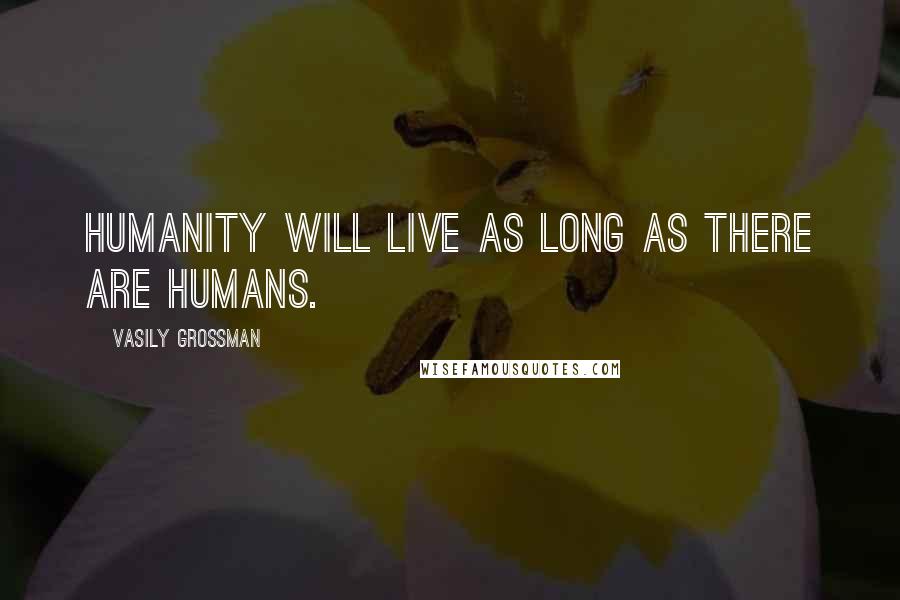 Vasily Grossman Quotes: Humanity will live as long as there are humans.