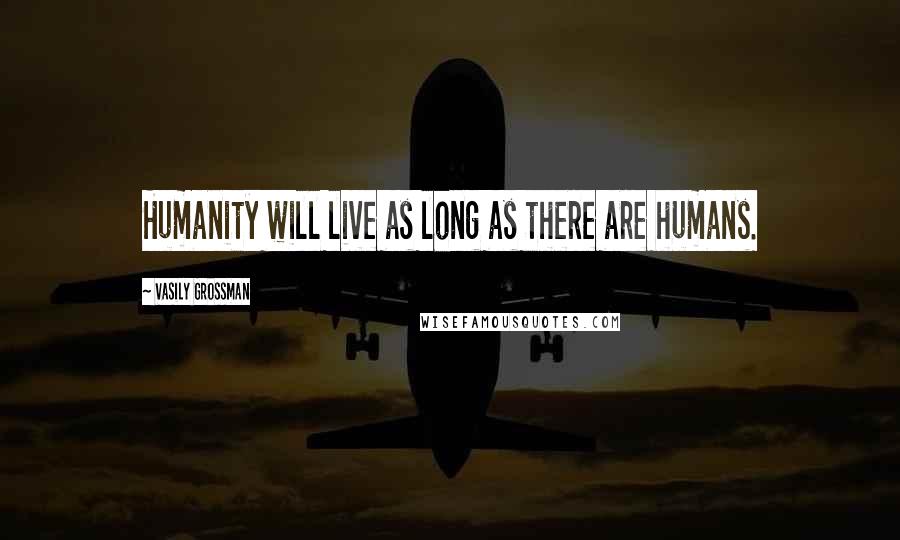 Vasily Grossman Quotes: Humanity will live as long as there are humans.