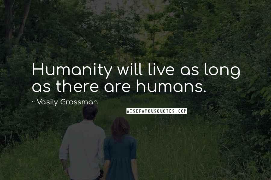 Vasily Grossman Quotes: Humanity will live as long as there are humans.