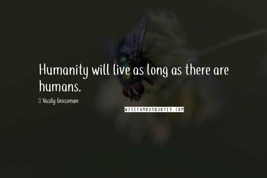 Vasily Grossman Quotes: Humanity will live as long as there are humans.