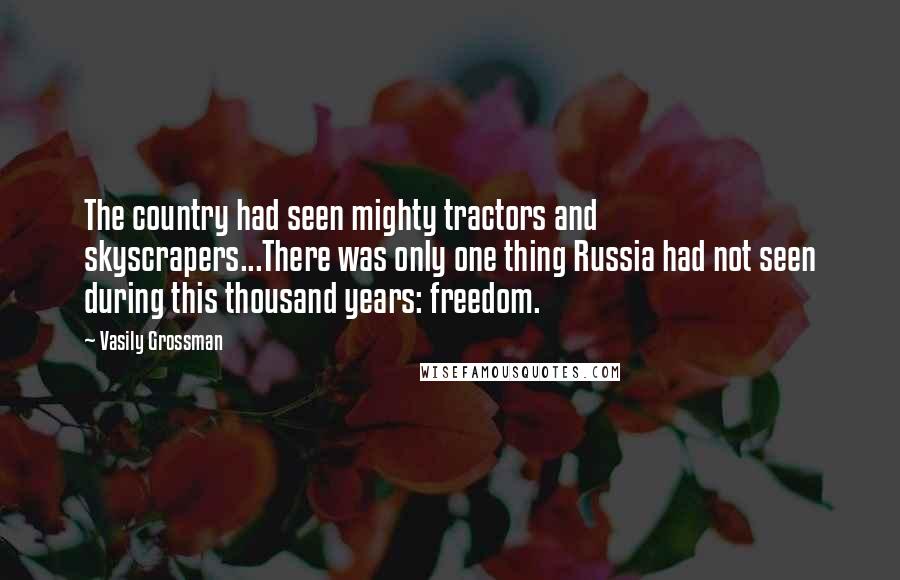 Vasily Grossman Quotes: The country had seen mighty tractors and skyscrapers...There was only one thing Russia had not seen during this thousand years: freedom.