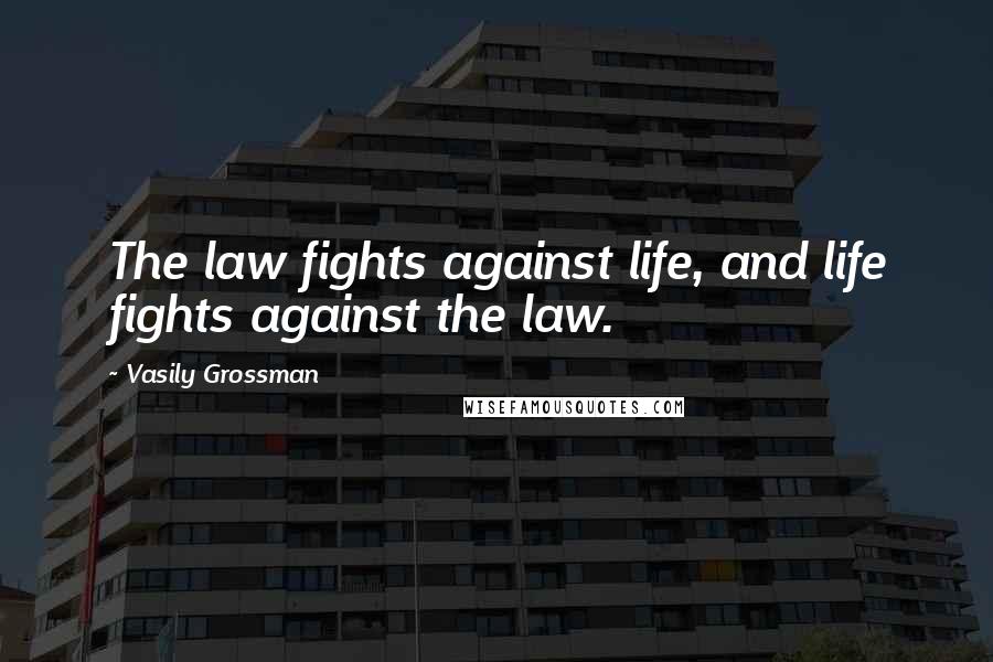 Vasily Grossman Quotes: The law fights against life, and life fights against the law.