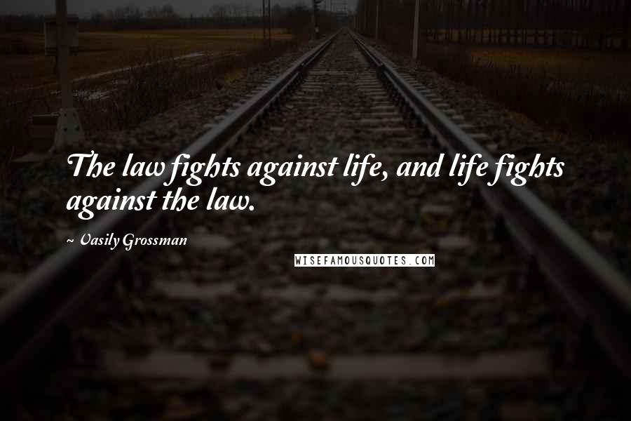 Vasily Grossman Quotes: The law fights against life, and life fights against the law.