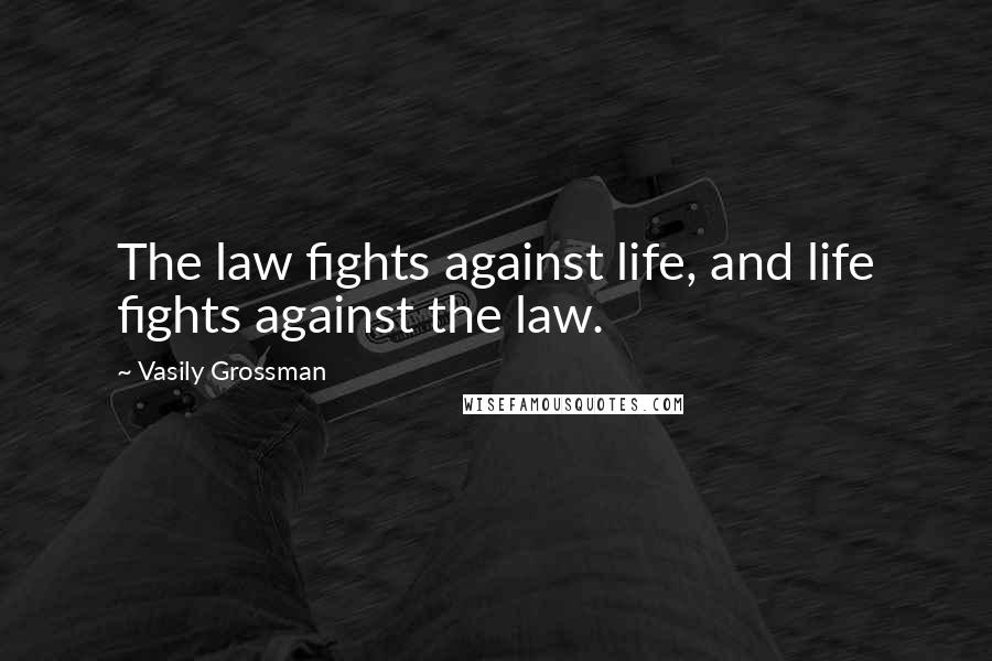 Vasily Grossman Quotes: The law fights against life, and life fights against the law.